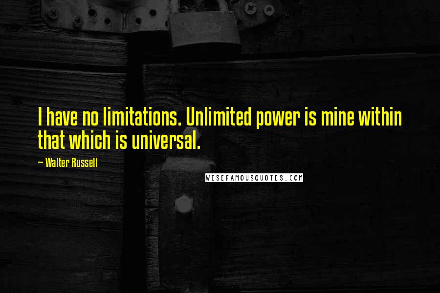 Walter Russell Quotes: I have no limitations. Unlimited power is mine within that which is universal.