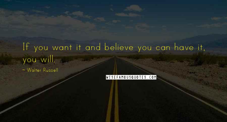 Walter Russell Quotes: If you want it and believe you can have it, you will.