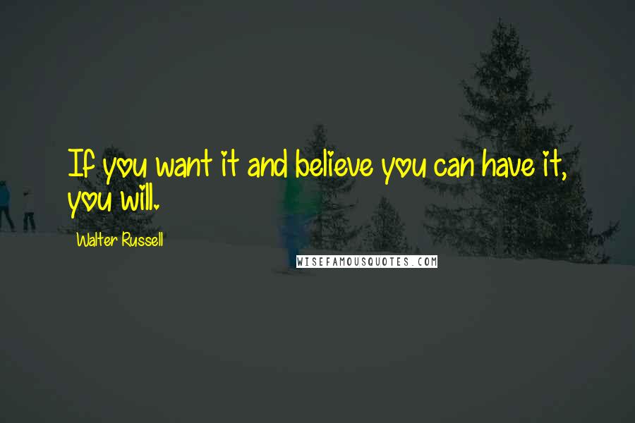 Walter Russell Quotes: If you want it and believe you can have it, you will.