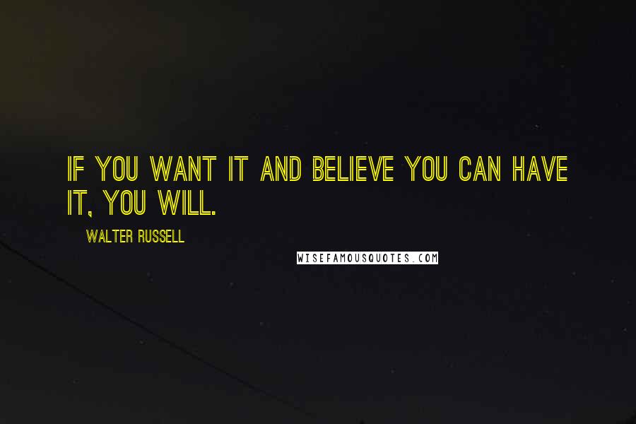 Walter Russell Quotes: If you want it and believe you can have it, you will.