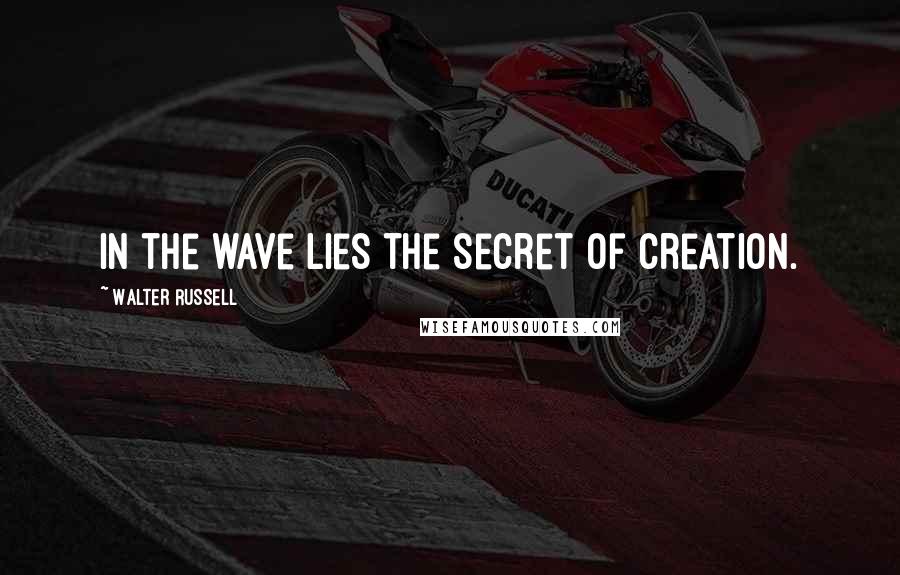 Walter Russell Quotes: In the wave lies the secret of creation.