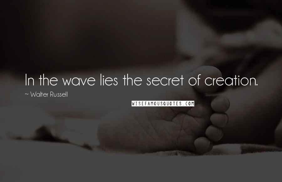 Walter Russell Quotes: In the wave lies the secret of creation.