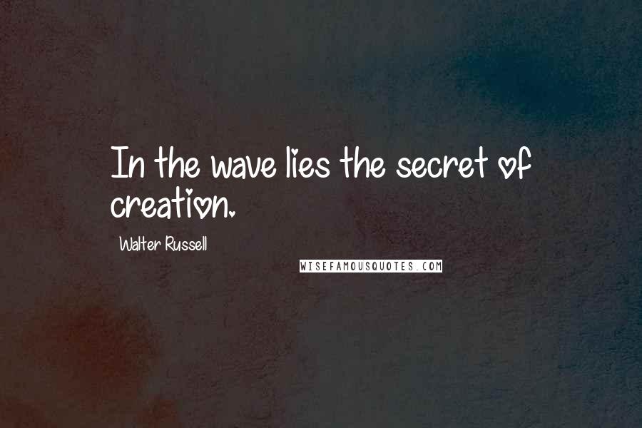 Walter Russell Quotes: In the wave lies the secret of creation.