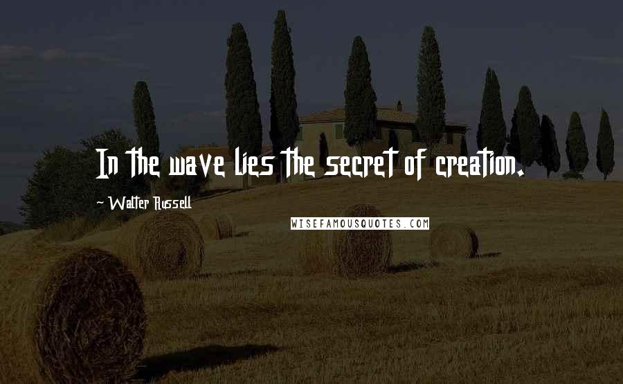 Walter Russell Quotes: In the wave lies the secret of creation.