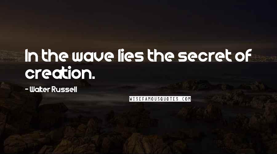 Walter Russell Quotes: In the wave lies the secret of creation.