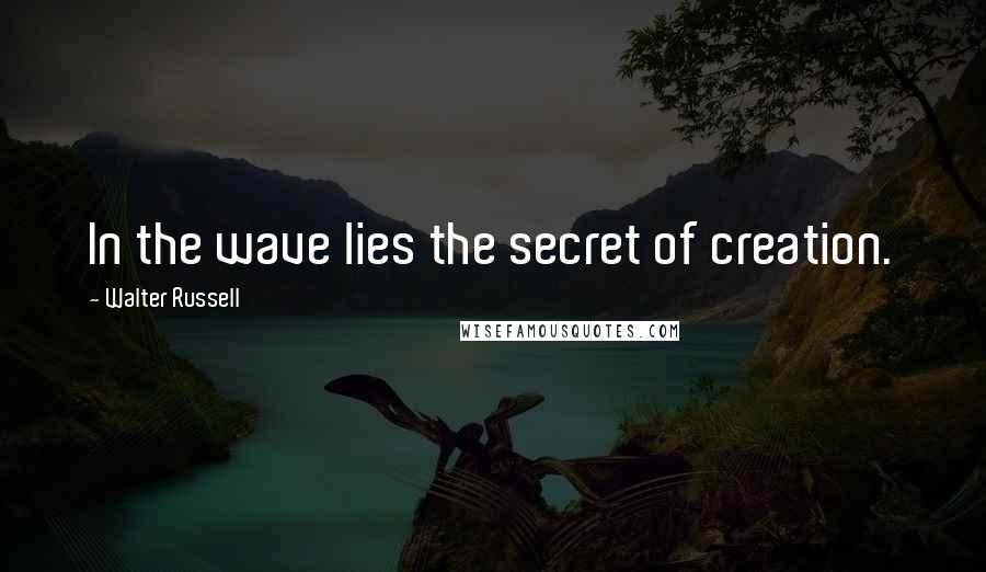 Walter Russell Quotes: In the wave lies the secret of creation.