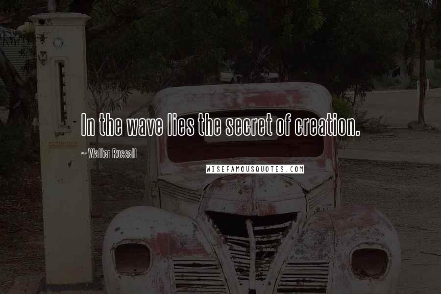 Walter Russell Quotes: In the wave lies the secret of creation.