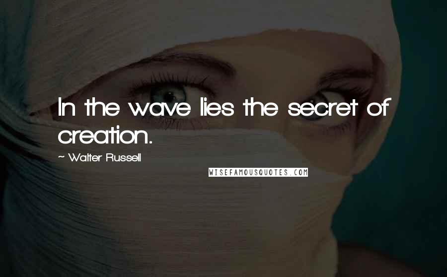 Walter Russell Quotes: In the wave lies the secret of creation.