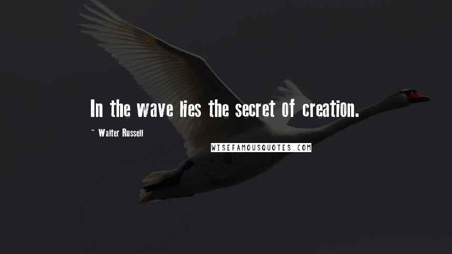 Walter Russell Quotes: In the wave lies the secret of creation.