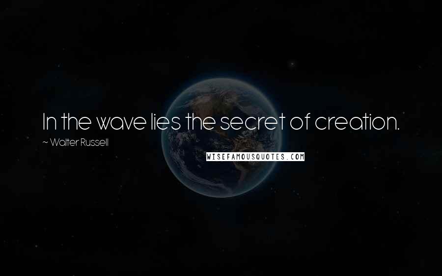 Walter Russell Quotes: In the wave lies the secret of creation.