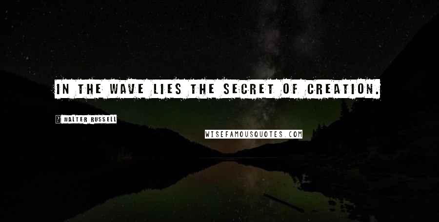 Walter Russell Quotes: In the wave lies the secret of creation.