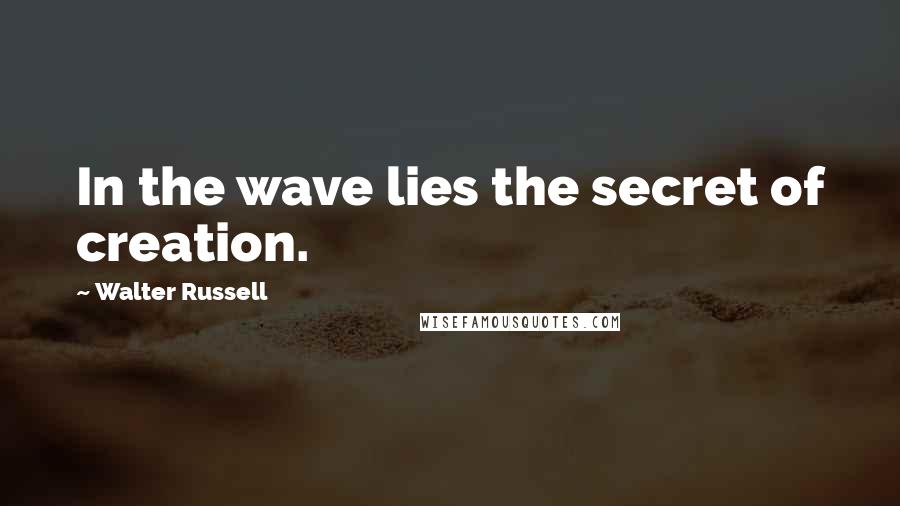 Walter Russell Quotes: In the wave lies the secret of creation.