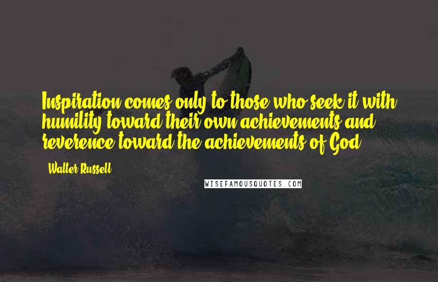 Walter Russell Quotes: Inspiration comes only to those who seek it with humility toward their own achievements and reverence toward the achievements of God.
