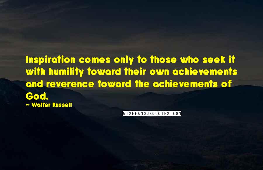 Walter Russell Quotes: Inspiration comes only to those who seek it with humility toward their own achievements and reverence toward the achievements of God.