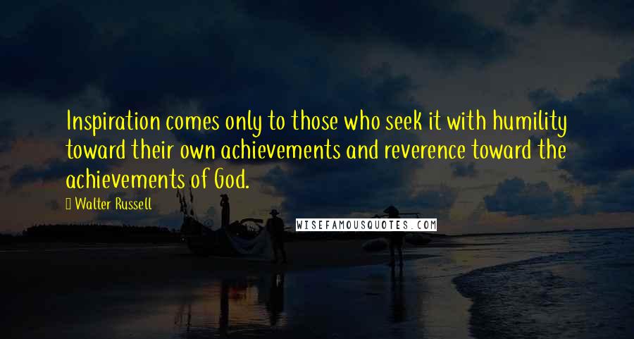 Walter Russell Quotes: Inspiration comes only to those who seek it with humility toward their own achievements and reverence toward the achievements of God.