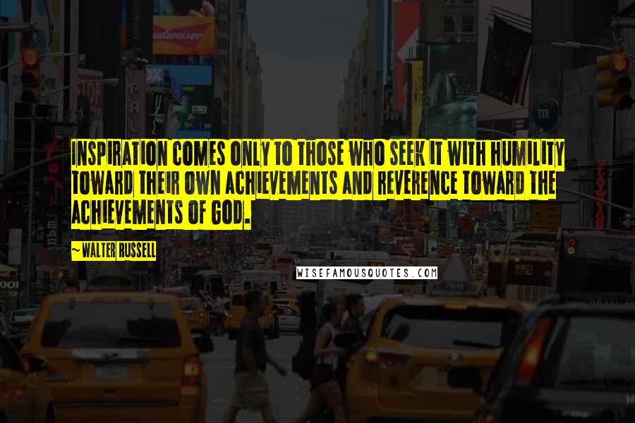 Walter Russell Quotes: Inspiration comes only to those who seek it with humility toward their own achievements and reverence toward the achievements of God.