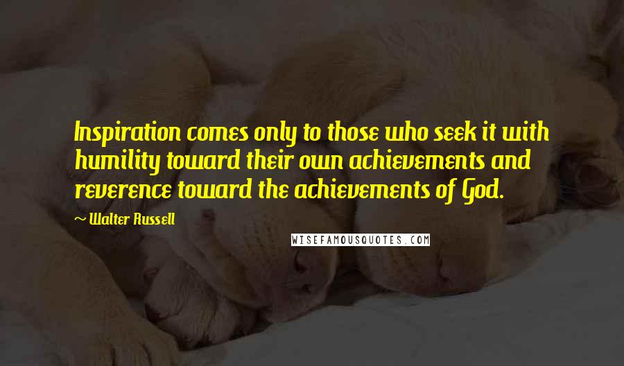 Walter Russell Quotes: Inspiration comes only to those who seek it with humility toward their own achievements and reverence toward the achievements of God.