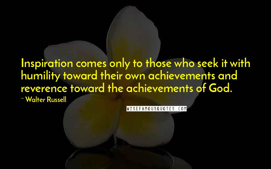 Walter Russell Quotes: Inspiration comes only to those who seek it with humility toward their own achievements and reverence toward the achievements of God.