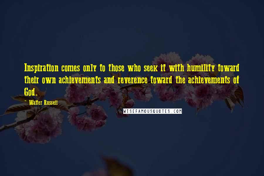 Walter Russell Quotes: Inspiration comes only to those who seek it with humility toward their own achievements and reverence toward the achievements of God.