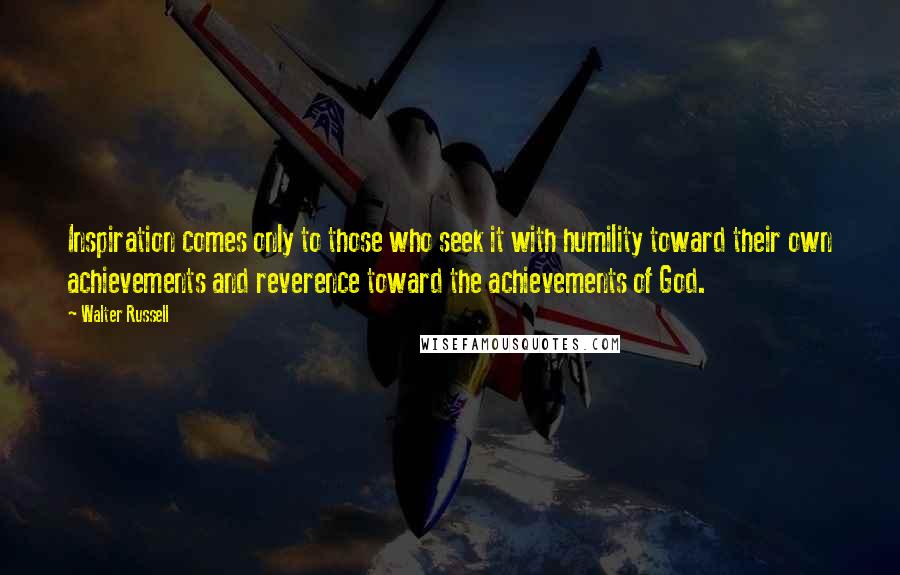 Walter Russell Quotes: Inspiration comes only to those who seek it with humility toward their own achievements and reverence toward the achievements of God.