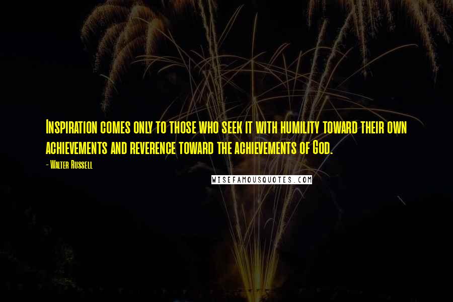 Walter Russell Quotes: Inspiration comes only to those who seek it with humility toward their own achievements and reverence toward the achievements of God.