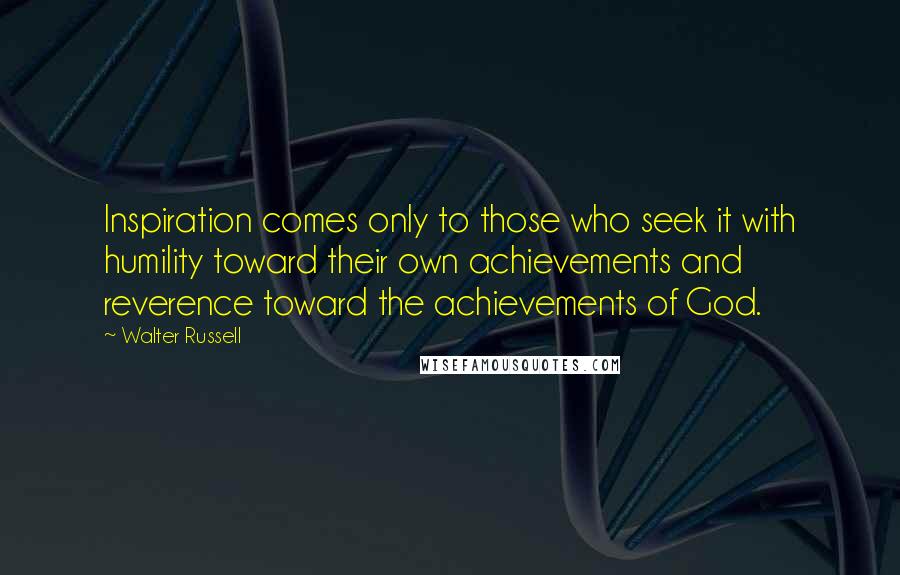 Walter Russell Quotes: Inspiration comes only to those who seek it with humility toward their own achievements and reverence toward the achievements of God.