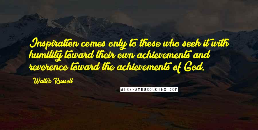 Walter Russell Quotes: Inspiration comes only to those who seek it with humility toward their own achievements and reverence toward the achievements of God.