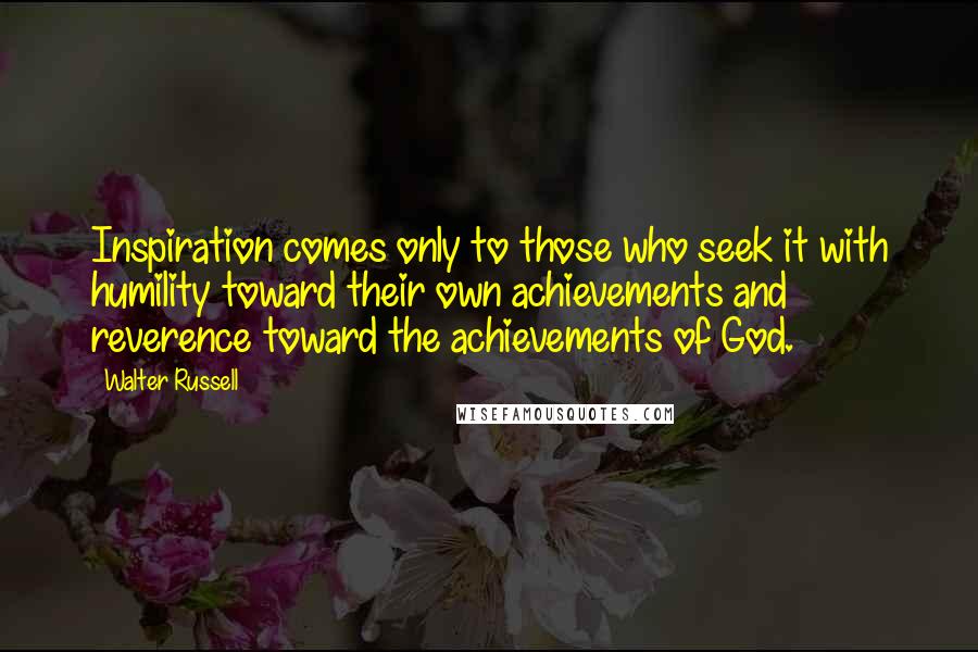 Walter Russell Quotes: Inspiration comes only to those who seek it with humility toward their own achievements and reverence toward the achievements of God.