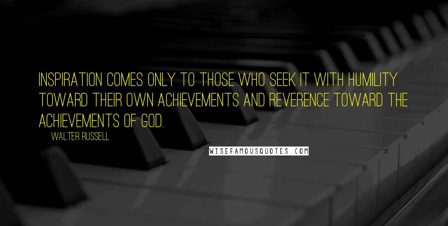 Walter Russell Quotes: Inspiration comes only to those who seek it with humility toward their own achievements and reverence toward the achievements of God.