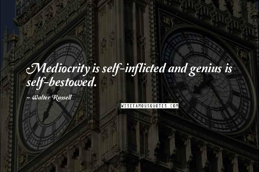 Walter Russell Quotes: Mediocrity is self-inflicted and genius is self-bestowed.