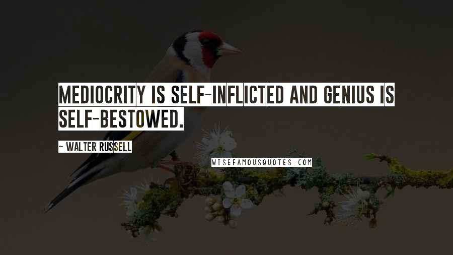Walter Russell Quotes: Mediocrity is self-inflicted and genius is self-bestowed.