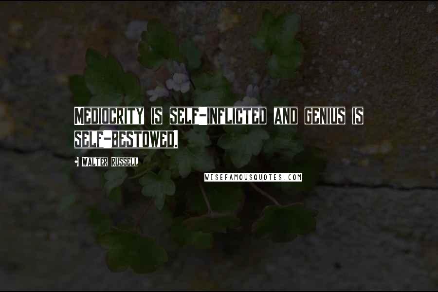 Walter Russell Quotes: Mediocrity is self-inflicted and genius is self-bestowed.
