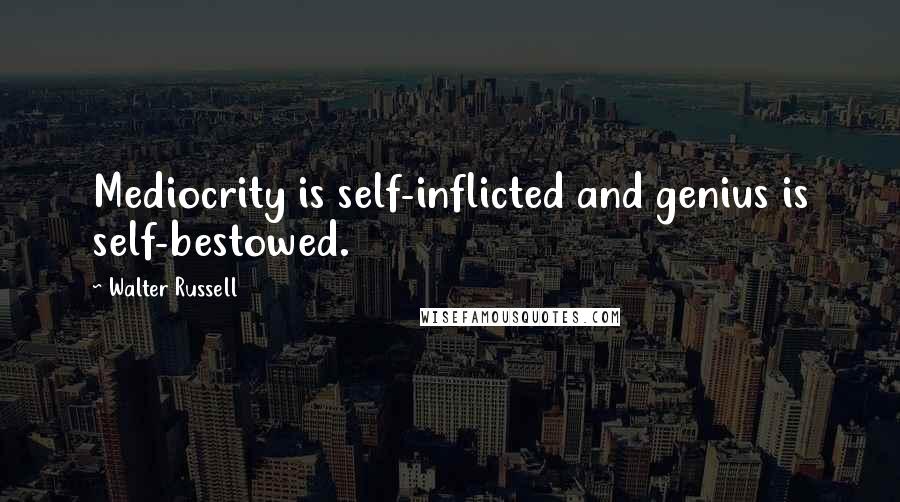 Walter Russell Quotes: Mediocrity is self-inflicted and genius is self-bestowed.