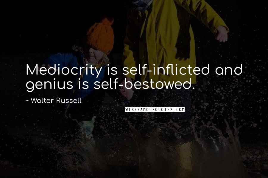 Walter Russell Quotes: Mediocrity is self-inflicted and genius is self-bestowed.