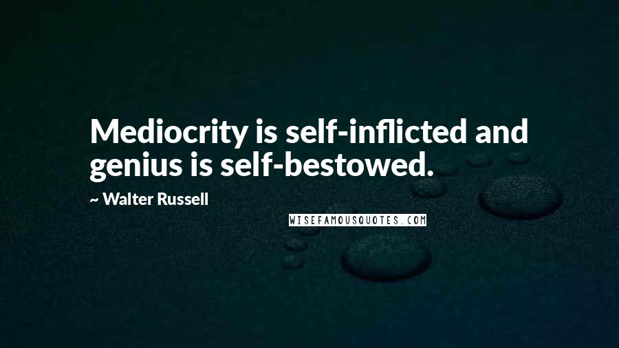 Walter Russell Quotes: Mediocrity is self-inflicted and genius is self-bestowed.