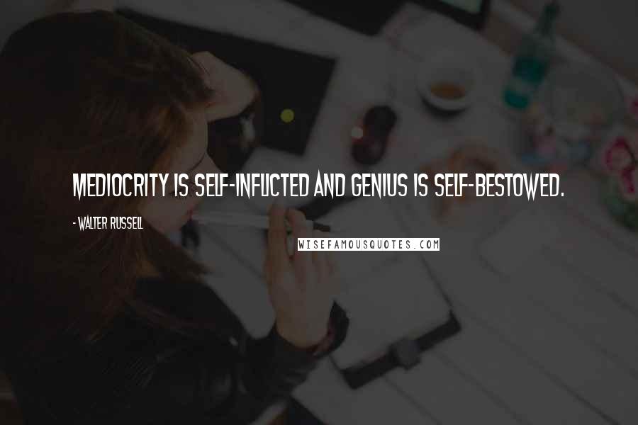 Walter Russell Quotes: Mediocrity is self-inflicted and genius is self-bestowed.