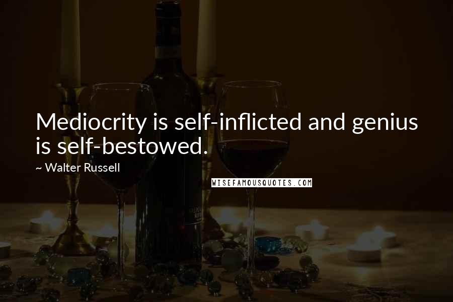 Walter Russell Quotes: Mediocrity is self-inflicted and genius is self-bestowed.
