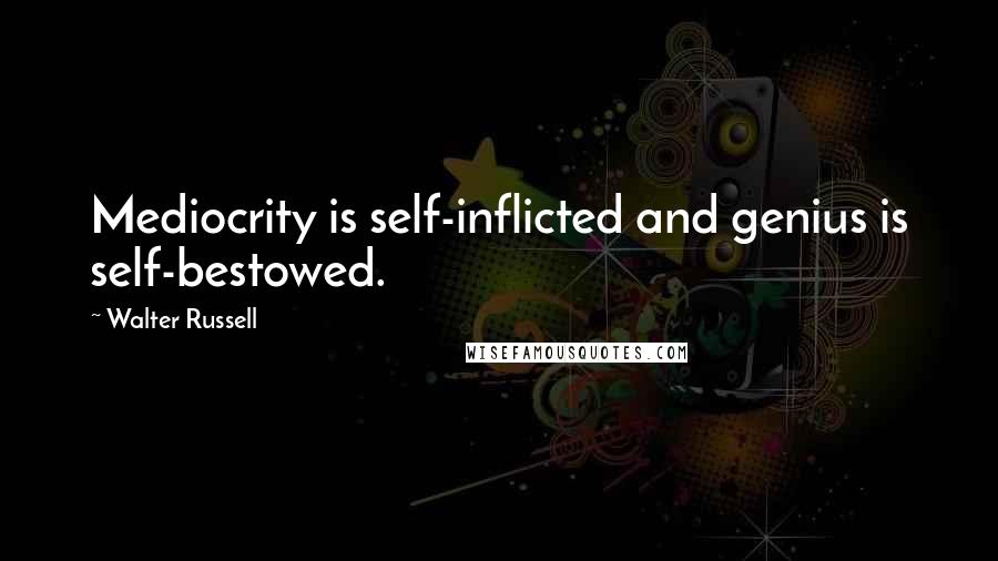 Walter Russell Quotes: Mediocrity is self-inflicted and genius is self-bestowed.