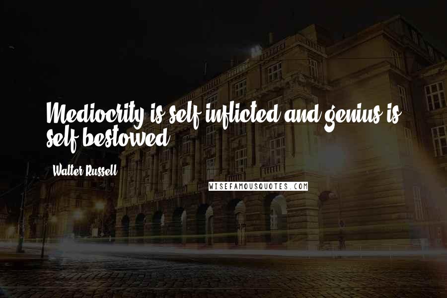 Walter Russell Quotes: Mediocrity is self-inflicted and genius is self-bestowed.