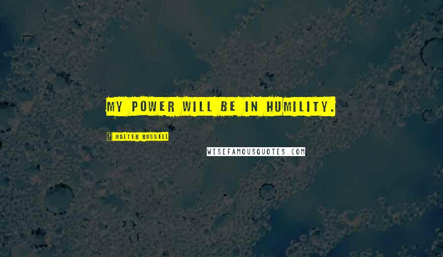 Walter Russell Quotes: My power will be in humility.