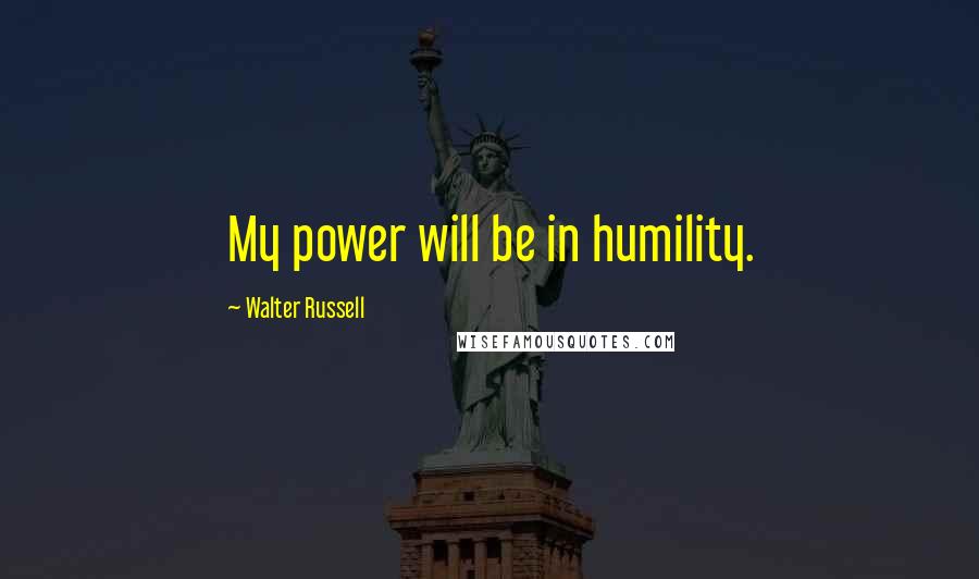 Walter Russell Quotes: My power will be in humility.