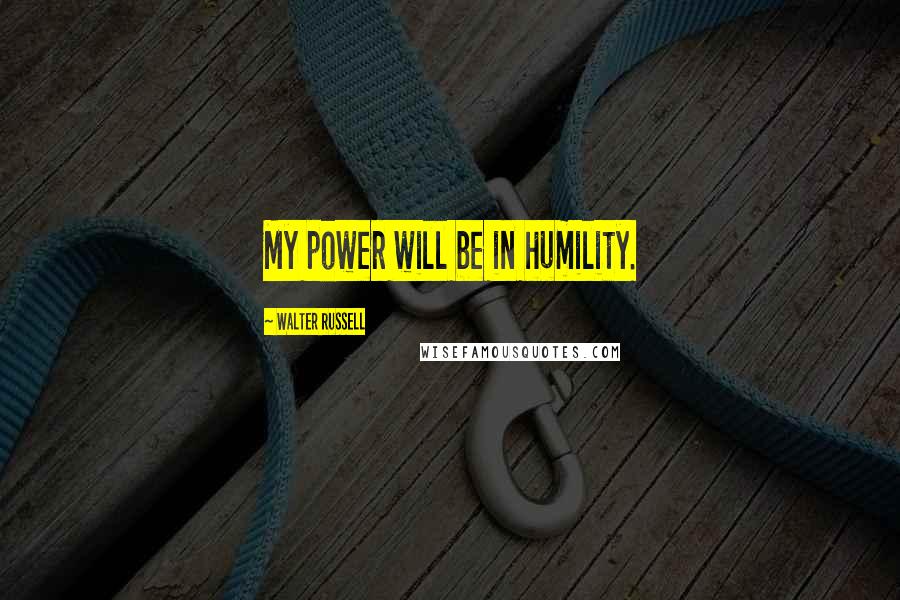 Walter Russell Quotes: My power will be in humility.