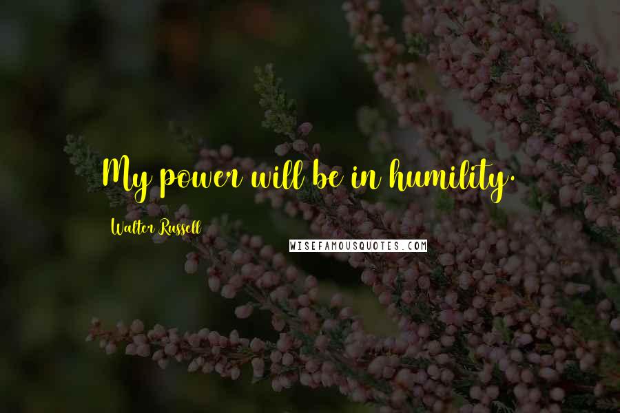 Walter Russell Quotes: My power will be in humility.