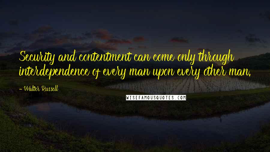 Walter Russell Quotes: Security and contentment can come only through interdependence of every man upon every other man.