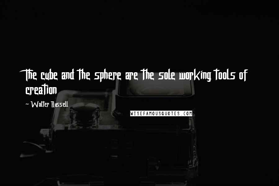 Walter Russell Quotes: The cube and the sphere are the sole working tools of creation