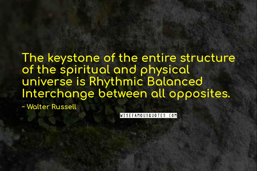 Walter Russell Quotes: The keystone of the entire structure of the spiritual and physical universe is Rhythmic Balanced Interchange between all opposites.