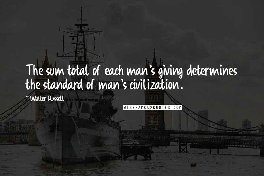 Walter Russell Quotes: The sum total of each man's giving determines the standard of man's civilization.