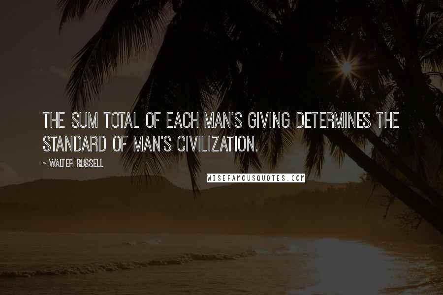 Walter Russell Quotes: The sum total of each man's giving determines the standard of man's civilization.