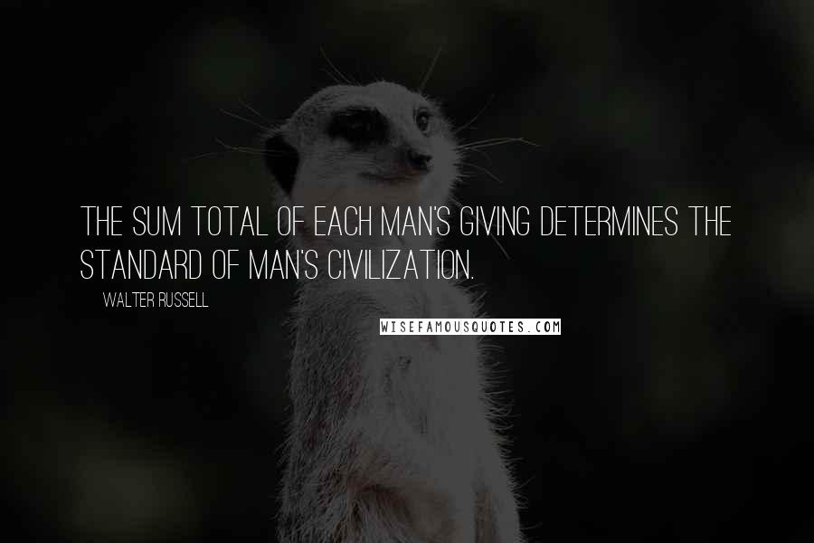 Walter Russell Quotes: The sum total of each man's giving determines the standard of man's civilization.