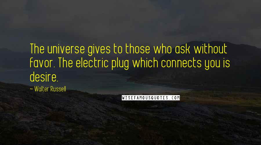 Walter Russell Quotes: The universe gives to those who ask without favor. The electric plug which connects you is desire.